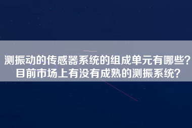 測振動的傳感器系統的組成單元有哪些？目前市場上有沒有成熟的測振系統？