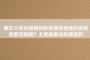 哪位大俠知道盾構機檢測傳感器的選擇參數范圍??？尤其是振動傳感器的