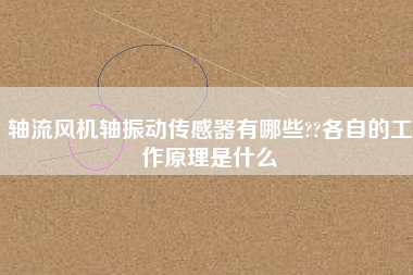 軸流風(fēng)機(jī)軸振動(dòng)傳感器有哪些??各自的工作原理是什么