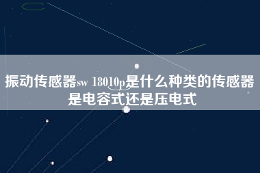 振動傳感器sw 18010p是什么種類的傳感器 是電容式還是壓電式