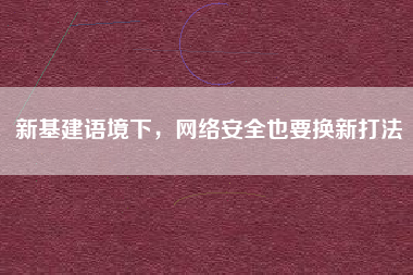 新基建語境下，網絡安全也要換新打法