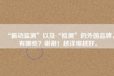 “振動監(jiān)測”以及“檢測”的外國品牌，有哪些？謝謝！越詳細越好。