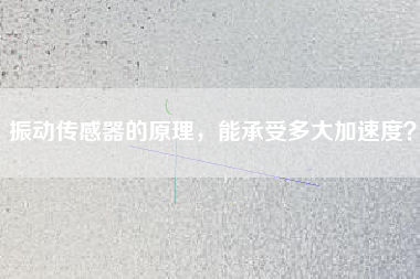 振動傳感器的原理,能承受多大加速度? 振動傳感器的原理,能承受多大加速度?