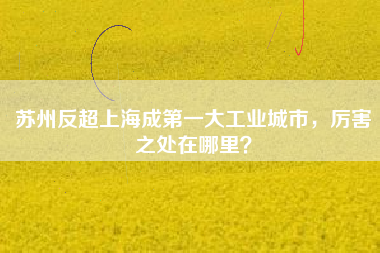 蘇州反超上海成第一大工業(yè)城市，厲害之處在哪里？