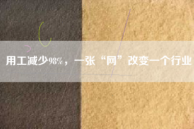用工減少98%，一張“網(wǎng)”改變一個行業(yè)