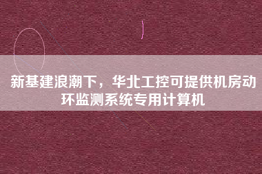 新基建浪潮下，華北工控可提供機房動環(huán)監(jiān)測系統(tǒng)專用計算機