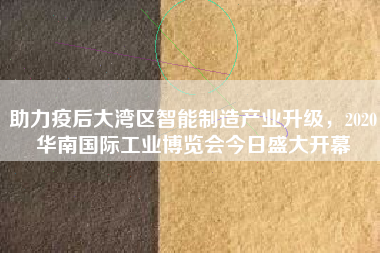 助力疫后大灣區智能制造產業升級，2020華南國際工業博覽會今日盛大開幕