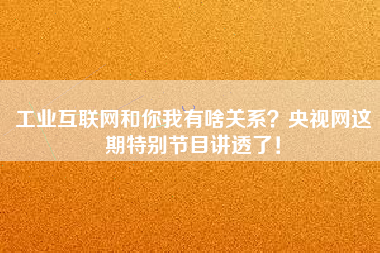 工業互聯網和你我有啥關系？央視網這期特別節目講透了！