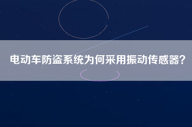 電動車防盜系統為何采用振動傳感器？