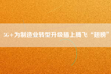 5G+為制造業轉型升級插上騰飛“翅膀”