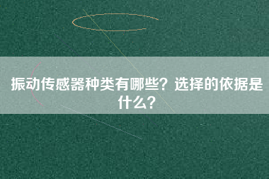 振動(dòng)傳感器種類有哪些?選擇的依據(jù)是什么? 振動(dòng)傳感器種類有哪些?選擇的依據(jù)是什么?