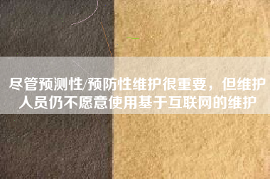 盡管預(yù)測性/預(yù)防性維護(hù)很重要，但維護(hù)人員仍不愿意使用基于互聯(lián)網(wǎng)的維護(hù)