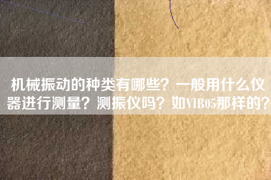 機械振動的種類有哪些？一般用什么儀器進行測量？測振儀嗎？如VIB05那樣的？