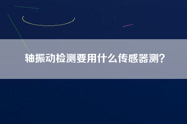 軸振動(dòng)檢測(cè)要用什么傳感器測(cè)？