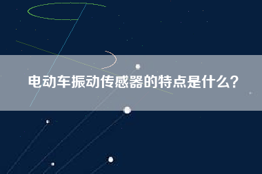 電動車振動傳感器的特點是什么？