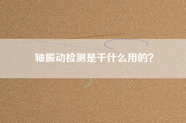 軸振動(dòng)檢測(cè)是干什么用的？