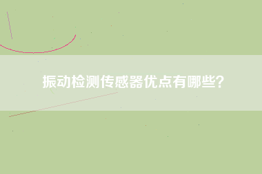 振動檢測傳感器優點有哪些？