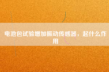 電池包試驗增加振動傳感器，起什么作用