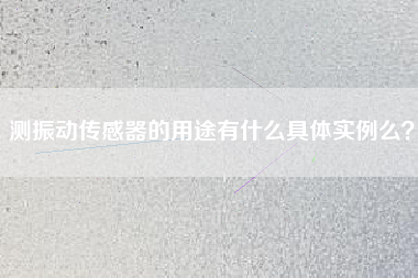 測振動(dòng)傳感器的用途有什么具體實(shí)例么？