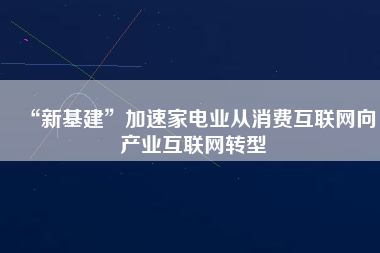 “新基建”加速家電業從消費互聯網向產業互聯網轉型