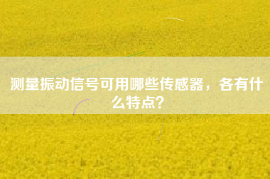 測(cè)量振動(dòng)信號(hào)可用哪些傳感器，各有什么特點(diǎn)？